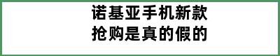 诺基亚手机新款抢购是真的假的