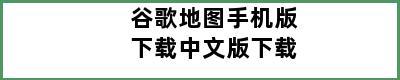 谷歌地图手机版下载中文版下载