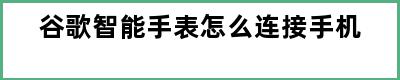 谷歌智能手表怎么连接手机