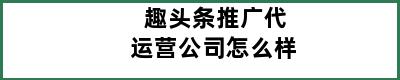 趣头条推广代运营公司怎么样