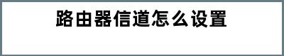 路由器信道怎么设置