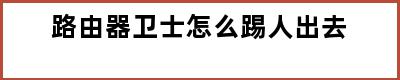 路由器卫士怎么踢人出去