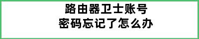 路由器卫士账号密码忘记了怎么办