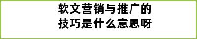 软文营销与推广的技巧是什么意思呀