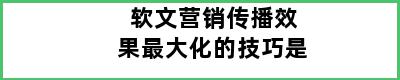 软文营销传播效果最大化的技巧是