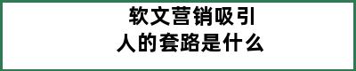 软文营销吸引人的套路是什么