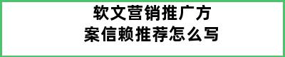 软文营销推广方案信赖推荐怎么写