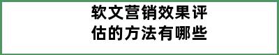 软文营销效果评估的方法有哪些