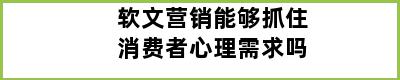 软文营销能够抓住消费者心理需求吗