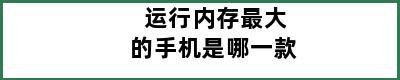 运行内存最大的手机是哪一款