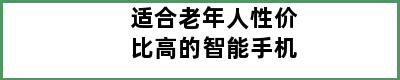 适合老年人性价比高的智能手机