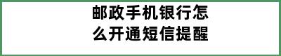 邮政手机银行怎么开通短信提醒