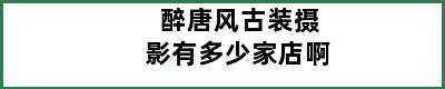 醉唐风古装摄影有多少家店啊