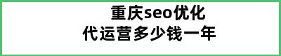 重庆seo优化代运营多少钱一年