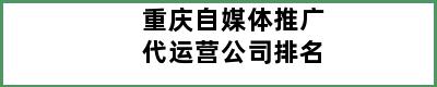 重庆自媒体推广代运营公司排名