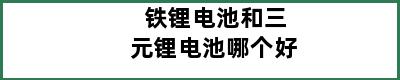 铁锂电池和三元锂电池哪个好