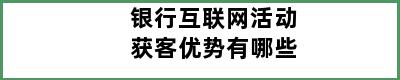 银行互联网活动获客优势有哪些