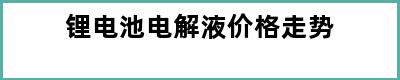 锂电池电解液价格走势