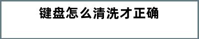 键盘怎么清洗才正确