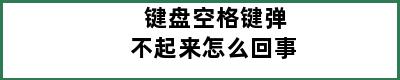 键盘空格键弹不起来怎么回事