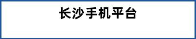 长沙手机平台