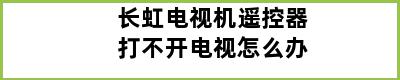 长虹电视机遥控器打不开电视怎么办