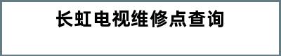 长虹电视维修点查询