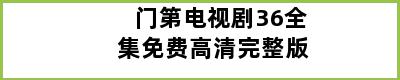 门第电视剧36全集免费高清完整版