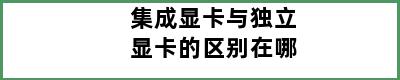 集成显卡与独立显卡的区别在哪