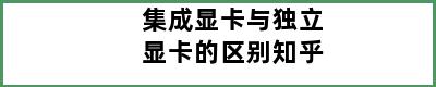 集成显卡与独立显卡的区别知乎