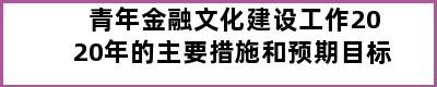 青年金融文化建设工作2020年的主要措施和预期目标