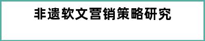 非遗软文营销策略研究