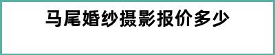 马尾婚纱摄影报价多少