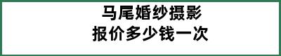 马尾婚纱摄影报价多少钱一次