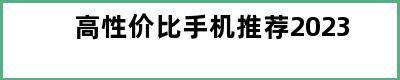 高性价比手机推荐2023