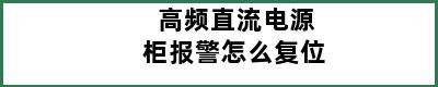 高频直流电源柜报警怎么复位