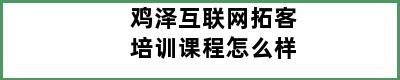 鸡泽互联网拓客培训课程怎么样