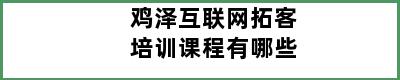 鸡泽互联网拓客培训课程有哪些