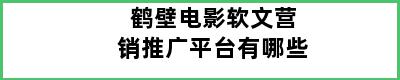 鹤壁电影软文营销推广平台有哪些