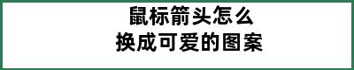 鼠标箭头怎么换成可爱的图案